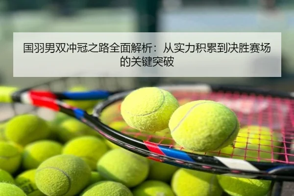 国羽男双冲冠之路全面解析：从实力积累到决胜赛场的关键突破