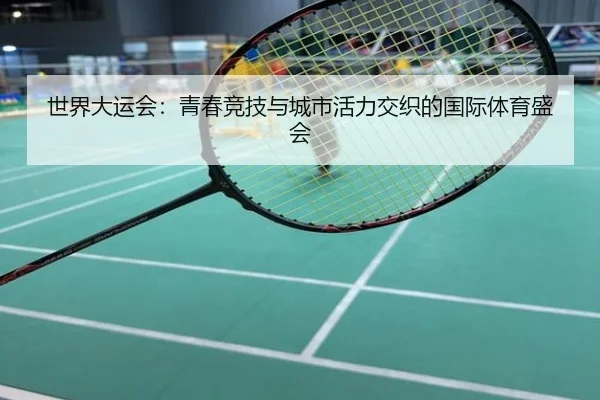 世界大运会：青春竞技与城市活力交织的国际体育盛会