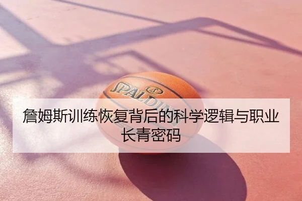 詹姆斯训练恢复背后的科学逻辑与职业长青密码