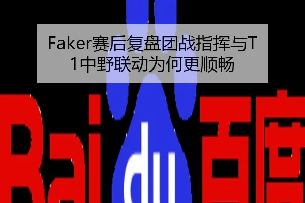 Faker赛后复盘团战指挥与T1中野联动为何更顺畅