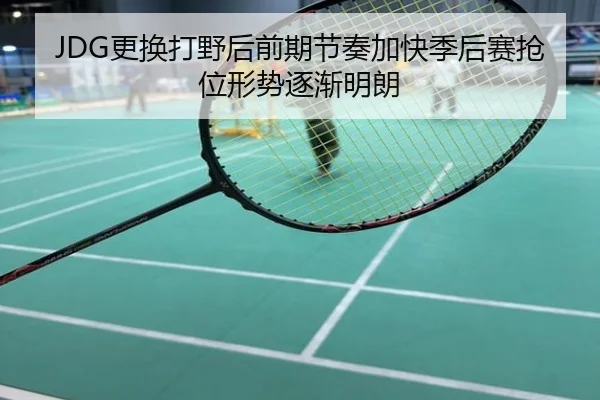 JDG更换打野后前期节奏加快季后赛抢位形势逐渐明朗