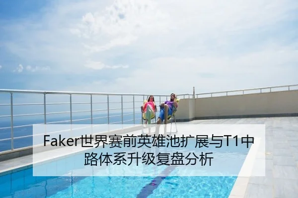 Faker世界赛前英雄池扩展与T1中路体系升级复盘分析
