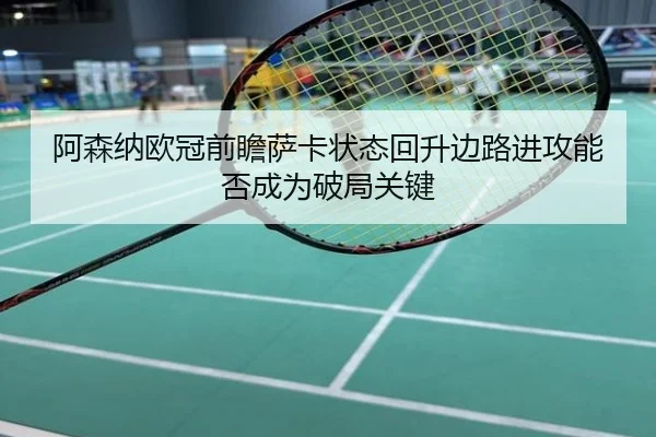 阿森纳欧冠前瞻萨卡状态回升边路进攻能否成为破局关键
