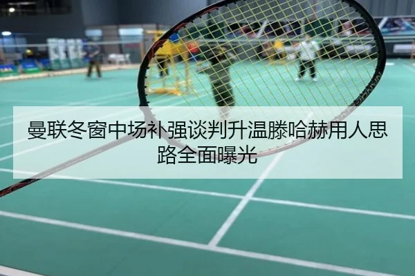 曼联冬窗中场补强谈判升温滕哈赫用人思路全面曝光